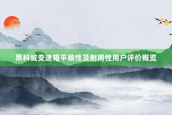 昂科威变速箱平顺性及耐用性用户评价概览