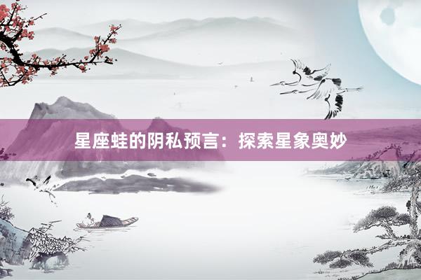 星座蛙的阴私预言：探索星象奥妙